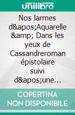 Nos larmes d'Aquarelle & Dans les yeux de Cassandreroman épistolaire suivi d'une nouvelle. E-book. Formato EPUB ebook di Cassandre de Leonvago