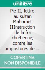 Pie II, lettre au sultan Mahomet IIInstruction de la foi chrétienne, contre les impostures de l&apos;Alcoran. E-book. Formato EPUB