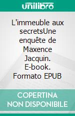 L'immeuble aux secretsUne enquête de Maxence Jacquin. E-book. Formato EPUB ebook di Alex Vox