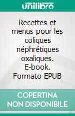 Recettes et menus pour les coliques néphrétiques oxaliques. E-book. Formato EPUB ebook di Cédric Menard