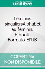 Féminins singuliersAlphabet au féminin. E-book. Formato EPUB ebook di Sarah Hernalsteen