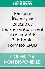 Parcours d'une éducatrice tout-terrainComment faire sa V.A.E. ?. E-book. Formato EPUB ebook