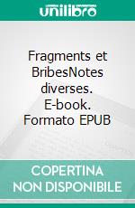 Fragments et BribesNotes diverses. E-book. Formato EPUB ebook