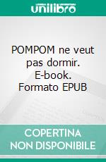 POMPOM ne veut pas dormir. E-book. Formato EPUB