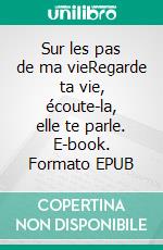 Sur les pas de ma vieRegarde ta vie, écoute-la, elle te parle. E-book. Formato EPUB ebook