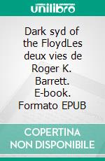 Dark syd of the FloydLes deux vies de Roger K. Barrett. E-book. Formato EPUB ebook