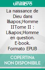 La naissance de Dieu dans l&apos;Homme IITome II : L&apos;Homme en question. E-book. Formato EPUB ebook