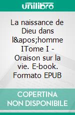 La naissance de Dieu dans l&apos;homme ITome I - Oraison sur la vie. E-book. Formato EPUB