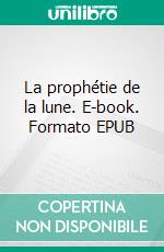 La prophétie de la lune. E-book. Formato EPUB ebook