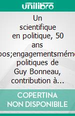 Un scientifique en politique, 50 ans d&apos;engagementsmémoires politiques de Guy Bonneau, contribution à l&apos;histoire politiue de Massy. E-book. Formato EPUB ebook