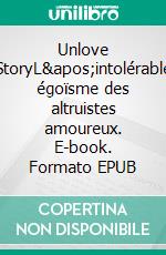 Unlove StoryL'intolérable égoïsme des altruistes amoureux. E-book. Formato EPUB ebook di Cécile Fradin-Dupire