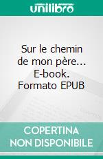 Sur le chemin de mon père... E-book. Formato EPUB ebook di Chantal Bernati