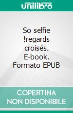 So selfie !regards croisés. E-book. Formato EPUB