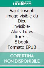 Saint Joseph image visible du Dieu invisible- Alors Tu es Roi ? -. E-book. Formato EPUB ebook