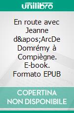 En route avec Jeanne d&apos;ArcDe Domrémy à Compiègne. E-book. Formato EPUB ebook