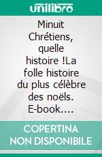 Minuit Chrétiens, quelle histoire !La folle histoire du plus célèbre des noëls. E-book. Formato EPUB ebook