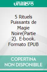 5 Rituels Puissants de Magie Noire(Partie 2). E-book. Formato EPUB ebook