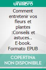 Comment entretenir vos fleurs et plantes :Conseils et astuces.. E-book. Formato EPUB ebook