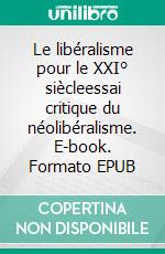 Le libéralisme pour le XXI° siècleessai critique du néolibéralisme. E-book. Formato EPUB ebook