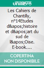 Les Cahiers de Chantilly, n°14Etudes d&apos;histoire et d&apos;art du sud de l&apos;Oise. E-book. Formato EPUB ebook