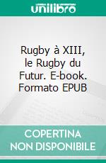 Rugby à XIII, le Rugby du Futur. E-book. Formato EPUB