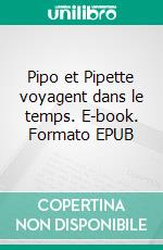 Pipo et Pipette voyagent dans le temps. E-book. Formato EPUB ebook