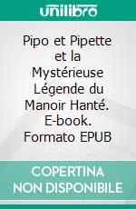 Pipo et Pipette et la Mystérieuse Légende du Manoir Hanté. E-book. Formato EPUB