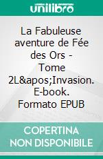 La Fabuleuse aventure de Fée des Ors - Tome 2L&apos;Invasion. E-book. Formato EPUB ebook