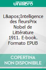 L&apos;Intelligence des fleursPrix Nobel de Littérature 1911. E-book. Formato EPUB ebook