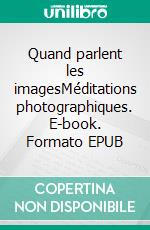 Quand parlent les imagesMéditations photographiques. E-book. Formato EPUB ebook di Michel Théron