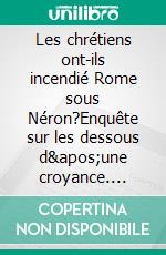 Les chrétiens ont-ils incendié Rome sous Néron?Enquête sur les dessous d'une croyance. E-book. Formato EPUB ebook di Paul Allard