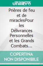 Prières de feu et de miraclesPour les Délivrances Personnelles et les Grands Combats Spirituels. E-book. Formato EPUB ebook