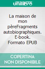 La maison de mon pèreFragments autobiographiques. E-book. Formato EPUB