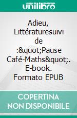 Adieu, Littératuresuivi de :&quot;Pause Café-Maths&quot;. E-book. Formato EPUB ebook