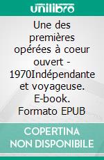 Une des premières opérées à coeur ouvert - 1970Indépendante et voyageuse. E-book. Formato EPUB ebook