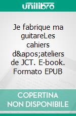 Je fabrique ma guitareLes cahiers d'ateliers de JCT. E-book. Formato EPUB ebook di Jean-Claude Tarby