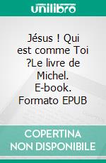 Jésus ! Qui est comme Toi ?Le livre de Michel. E-book. Formato EPUB ebook