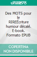 Des MOTS pour le RIREÉcriture humour décalé. E-book. Formato EPUB ebook