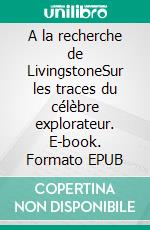 A la recherche de LivingstoneSur les traces du célèbre explorateur. E-book. Formato EPUB ebook