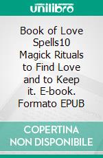 Book of Love Spells10 Magick Rituals to Find Love and to Keep it. E-book. Formato EPUB