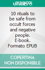 10 rituals to be safe from occult forces and negative people. E-book. Formato EPUB ebook