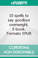 10 spells to say goodbye overweight. E-book. Formato EPUB ebook