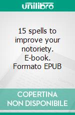 15 spells to improve your notoriety. E-book. Formato EPUB ebook