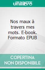 Nos maux à travers mes mots. E-book. Formato EPUB ebook