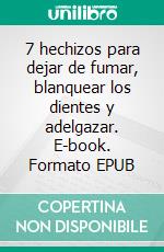 7 hechizos para dejar de fumar, blanquear los dientes y adelgazar. E-book. Formato EPUB ebook