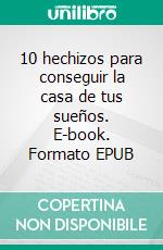 10 hechizos para conseguir la casa de tus sueños. E-book. Formato EPUB ebook