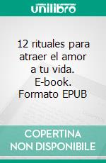 12 rituales para atraer el amor a tu vida. E-book. Formato EPUB ebook