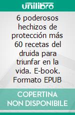 6 poderosos hechizos de protección más 60 recetas del druida para triunfar en la vida. E-book. Formato EPUB ebook di A P