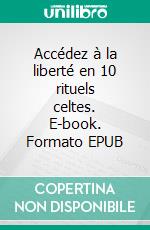 Accédez à la liberté en 10 rituels celtes. E-book. Formato EPUB ebook