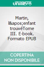 Martin, l&apos;enfant trouvéTome III. E-book. Formato EPUB ebook